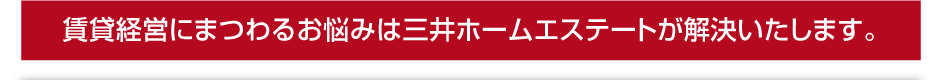 賃貸経営にまつわるお悩みは三井ホームエステートが解決いたします。