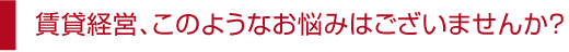 賃貸経営、このようなお悩みはございませんか？