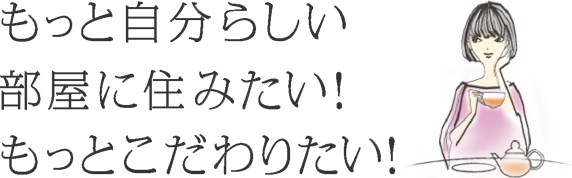 もっと自分らしい部屋に住みたい!もっとこだわりたい!