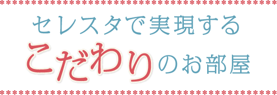 セレスタで実現するこだわりのお部屋