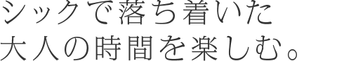 シックで落ち着いた大人の時間を楽しむ。